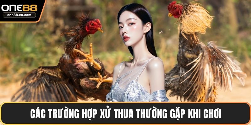 Đá Gà ONE88 – Sảnh Giải Trí Uy Tín, Hấp Dẫn & Minh Bạch 4 Các trường hợp xử thua thường gặp khi chơi