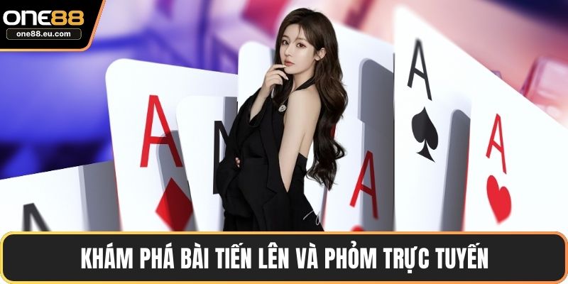 Khám phá bài tiến lên và phỏm trực tuyến