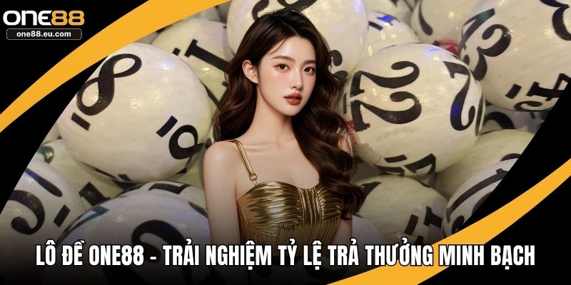 Lô Đề ONE88 - Trải Nghiệm Tỷ Lệ Trả Thưởng Minh Bạch 1 Lô đề ONE88
