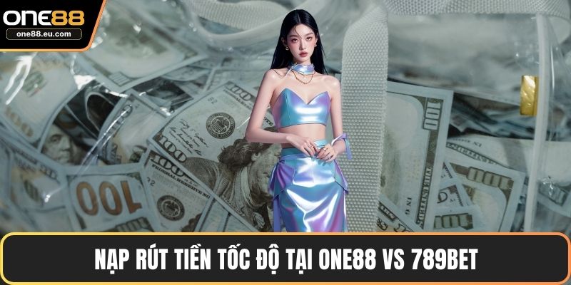 Nạp rút tiền tốc độ tại ONE88 vs 789bet