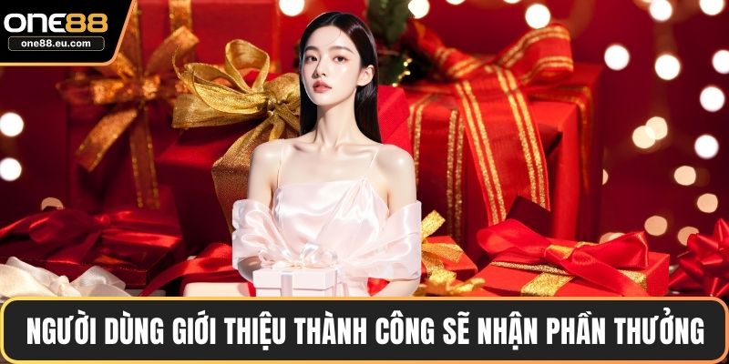 Người dùng giới thiệu thành công sẽ nhận phần thưởng