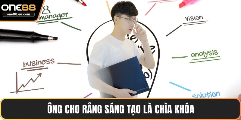Ông cho rằng sáng tạo là chìa khóa
