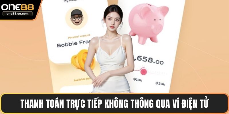 Nạp Tiền ONE88 Với Hướng Dẫn Chi Tiết, Giao Dịch An Toàn 5 Thanh toán trực tiếp không thông qua ví điện tử