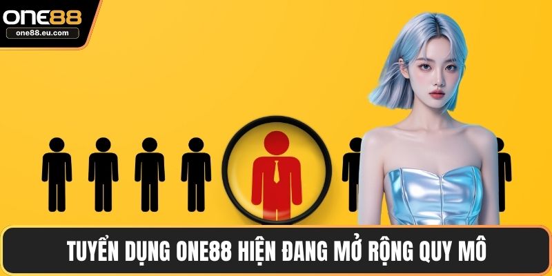 Tuyển dụng ONE88 hiện đang mở rộng quy mô