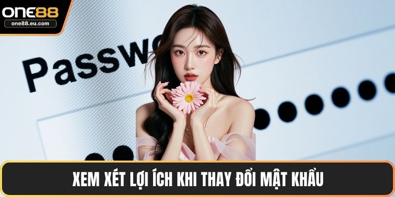 ONE88 Đổi Mật Khẩu – Hướng Dẫn Chi Tiết Và An Toàn Nhất 3 Xem xét lợi ích khi thay đổi mật khẩu